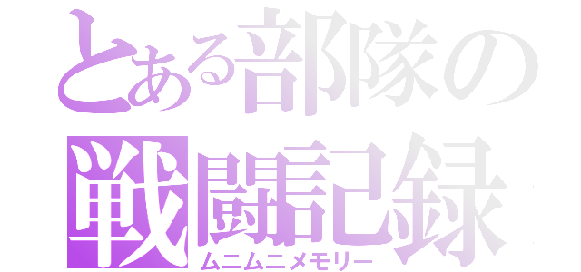 とある部隊の戦闘記録（ムニムニメモリー）