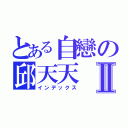 とある自戀の邱天天Ⅱ（インデックス）