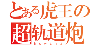 とある虎王の超轨道炮（ｈｕｗａｎｇ）