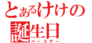 とあるけけの誕生日（バースデー）