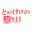 とあるけけの誕生日（バースデー）