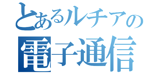 とあるルチアの電子通信（）