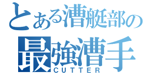 とある漕艇部の最強漕手（ＣＵＴＴＥＲ）