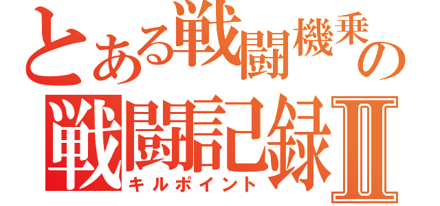 とある戦闘機乗りの戦闘記録Ⅱ（キルポイント）