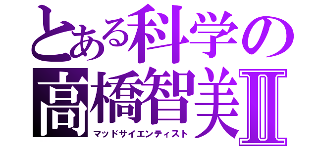 とある科学の高橋智美Ⅱ（マッドサイエンティスト）