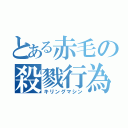 とある赤毛の殺戮行為（キリングマシン）