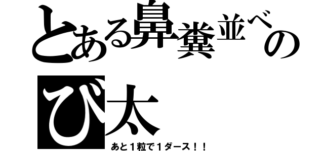 とある鼻糞並べのび太（あと１粒で１ダース！！）