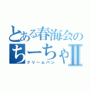 とある春海会のちーちゃんⅡ（クリームパン）