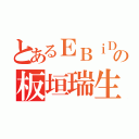 とあるＥＢｉＤＡＮの板垣瑞生（）