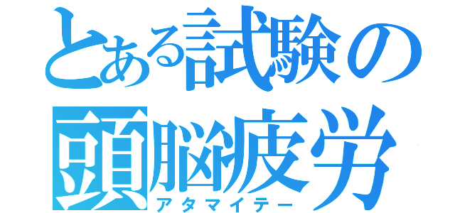 とある試験の頭脳疲労（アタマイテー）