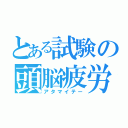 とある試験の頭脳疲労（アタマイテー）