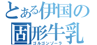 とある伊国の固形牛乳（ゴルゴンゾーラ）