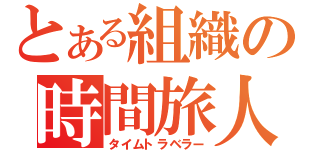 とある組織の時間旅人（タイムトラベラー）