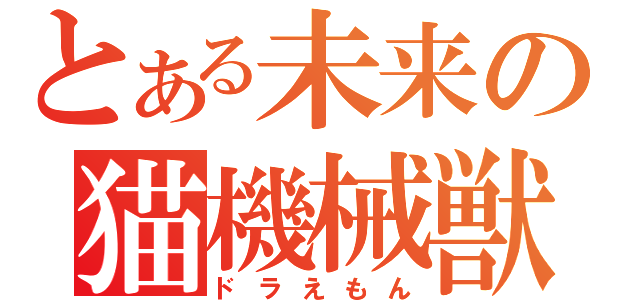 とある未来の猫機械獣（ドラえもん）