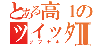 とある高１のツイッターⅡ（ツブヤキ）