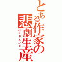 とある作家の悲劇生産（バッドエンド）