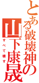 とある破壊神の山下康晟（すべて壊す）