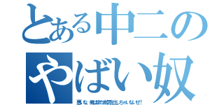 とある中二のやばい奴（悪いな、俺はまだ本気を出しちゃいないぜ！）