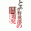 とある野球部の問題児 （トラブルメーカー）