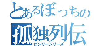 とあるぼっちの孤独列伝（ロンリーシリーズ）