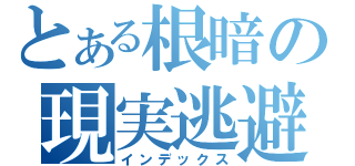 とある根暗の現実逃避（インデックス）