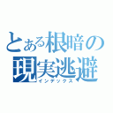 とある根暗の現実逃避（インデックス）