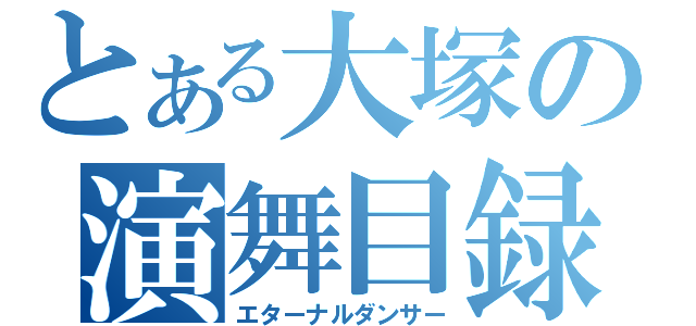 とある大塚の演舞目録（エターナルダンサー）