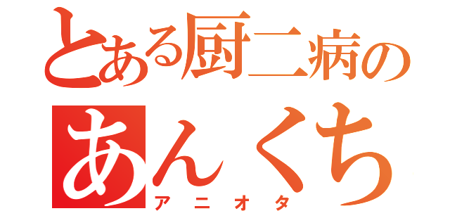 とある厨二病のあんくちゃん（アニオタ）