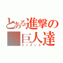 とある進撃の　巨人達（タイタンズ）