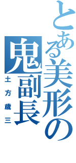 とある美形の鬼副長（土方歳三）