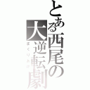 とある西尾の大逆転劇（まくりあげ）