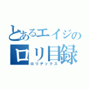 とあるエイジのロリ目録（ロリデックス）