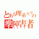 とある理系大学の準障害者（マサミチ）