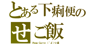 とある下痢便のせご飯（Ｐｏｏｐ Ｃｕｒｒｙ （ °д°）つ 皿~）