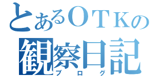 とあるＯＴＫの観察日記（ブログ）