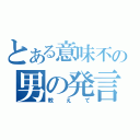 とある意味不の男の発言（教えて）