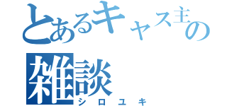 とあるキャス主の雑談（シロユキ）