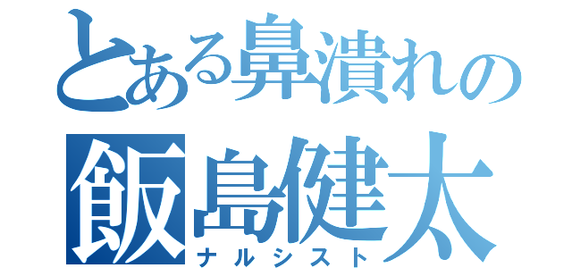 とある鼻潰れの飯島健太です（ナルシスト）