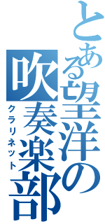 とある望洋の吹奏楽部（クラリネット）