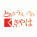 とあるうんこ臭のくさやは（美味い！）