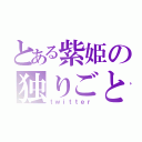 とある紫姫の独りごと（ｔｗｉｔｔｅｒ）