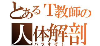 とあるＴ教師の人体解剖（バラすぞ！）