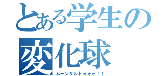 とある学生の変化球（ムーンサルトォォォ！！）