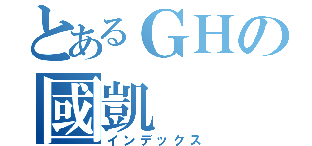 とあるＧＨの國凱（インデックス）