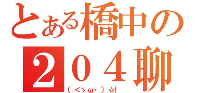 とある橋中の２０４聊天社（（＜ゝω・）☆！ ）