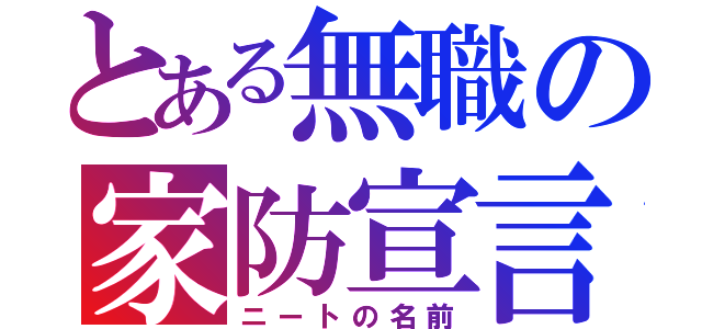 とある無職の家防宣言（ニートの名前）