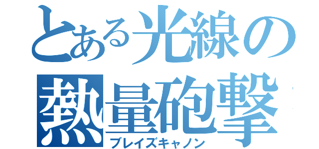 とある光線の熱量砲撃（ブレイズキャノン）