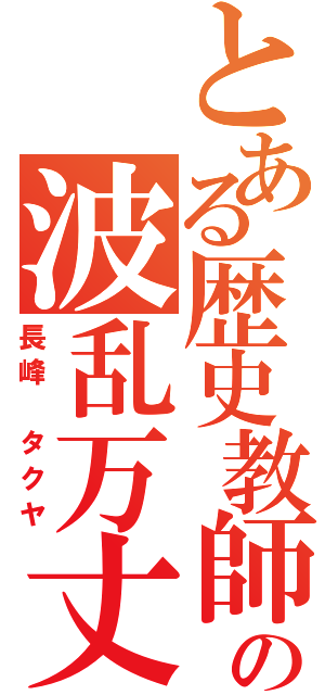 とある歴史教師の波乱万丈（長峰　タクヤ）