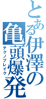 とある伊澤の亀頭爆発（テクノブレイク）