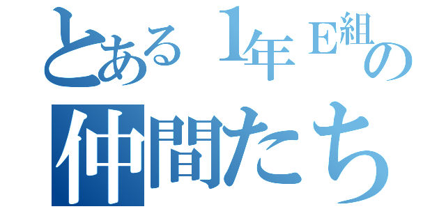 とある１年Ｅ組の仲間たち（）